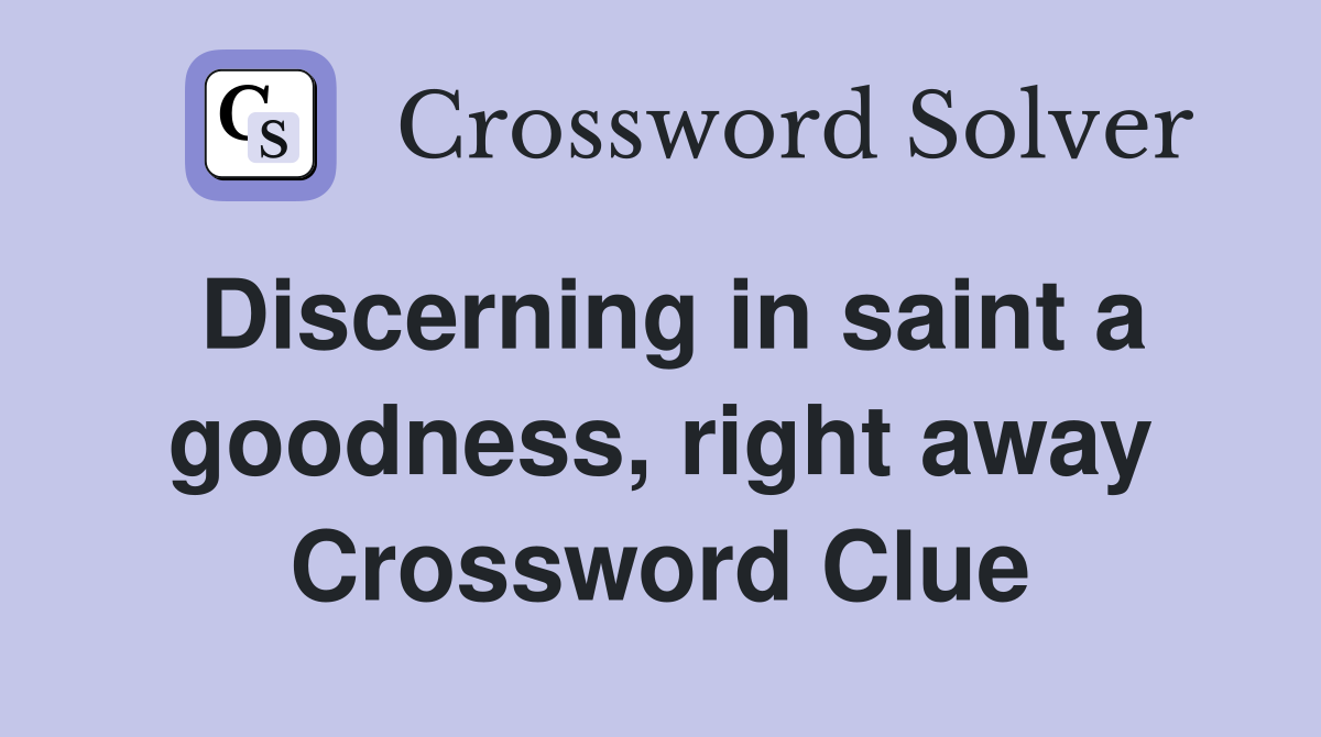 Discerning in saint a goodness, right away Crossword Clue