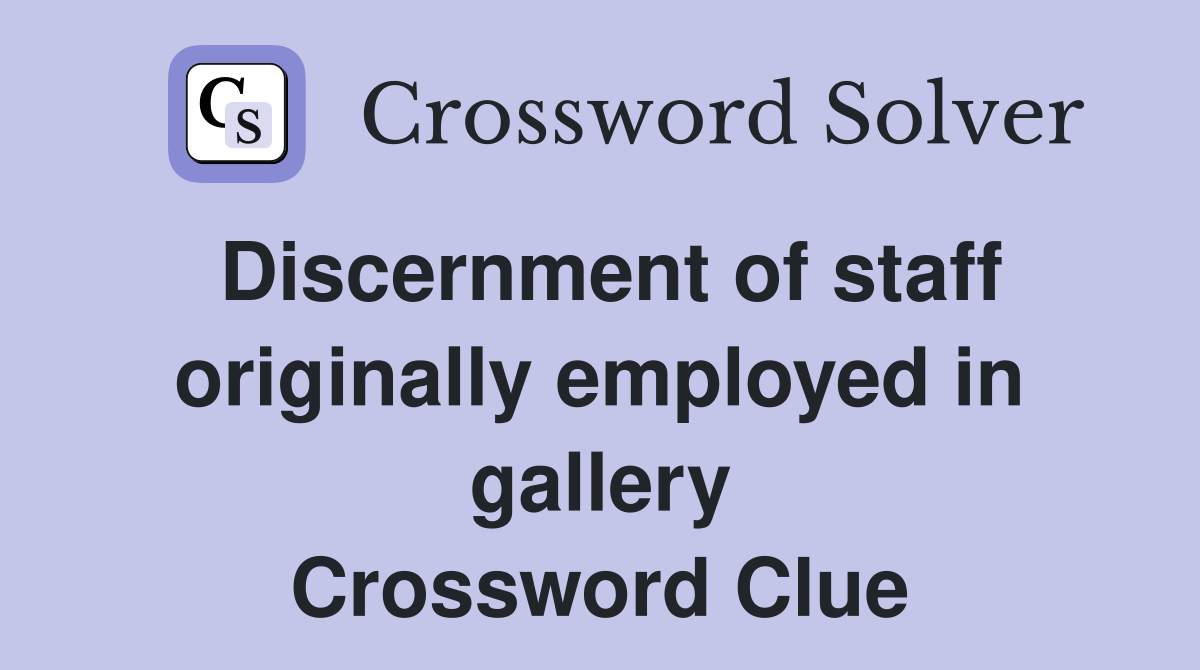 Discernment of staff originally employed in gallery Crossword Clue