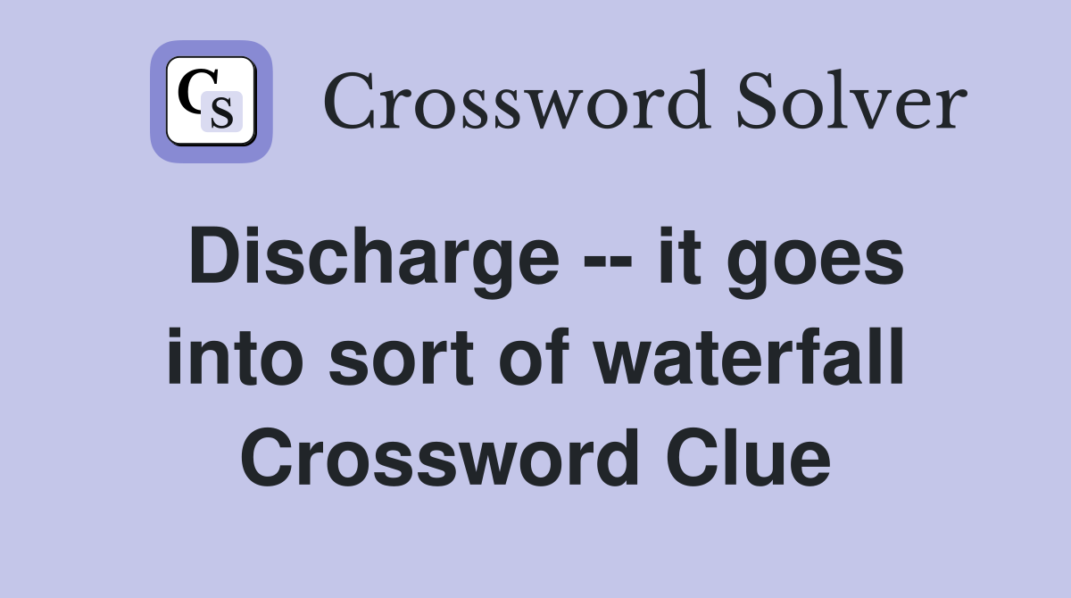 Discharge -- it goes into sort of waterfall Crossword Clue