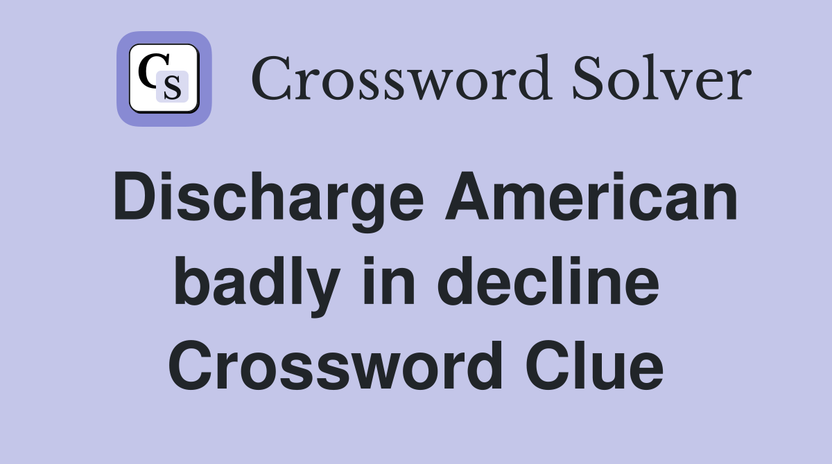Discharge American badly in decline Crossword Clue