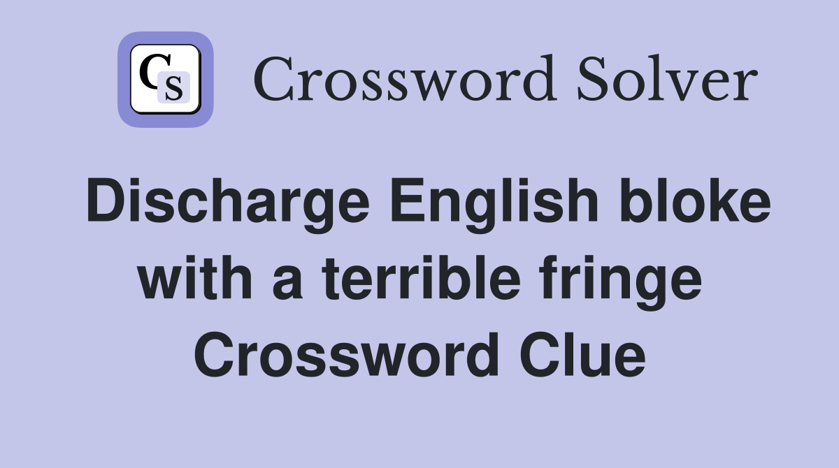 Discharge English bloke with a terrible fringe Crossword Clue