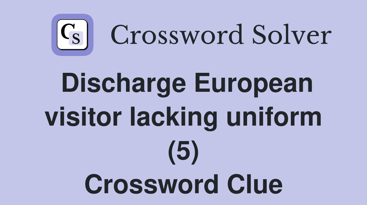 Discharge European visitor lacking uniform (5) Crossword Clue