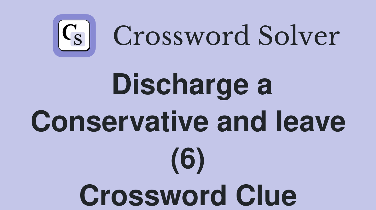 Discharge a Conservative and leave (6) Crossword Clue