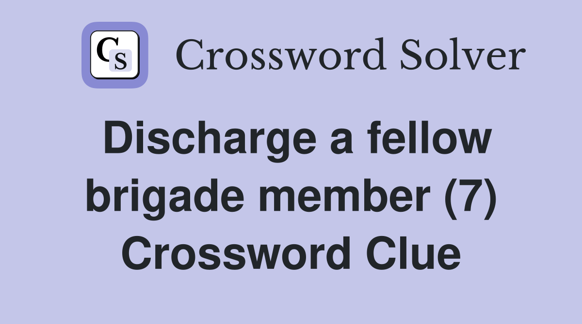 Discharge a fellow brigade member (7) Crossword Clue