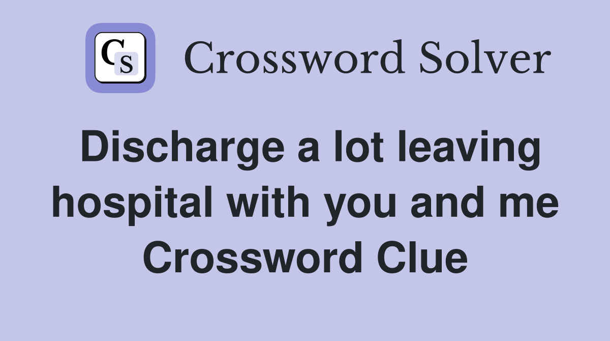 Discharge a lot leaving hospital with you and me Crossword Clue