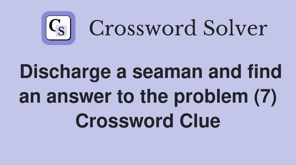 Discharge a seaman and find an answer to the problem (7) Crossword Clue