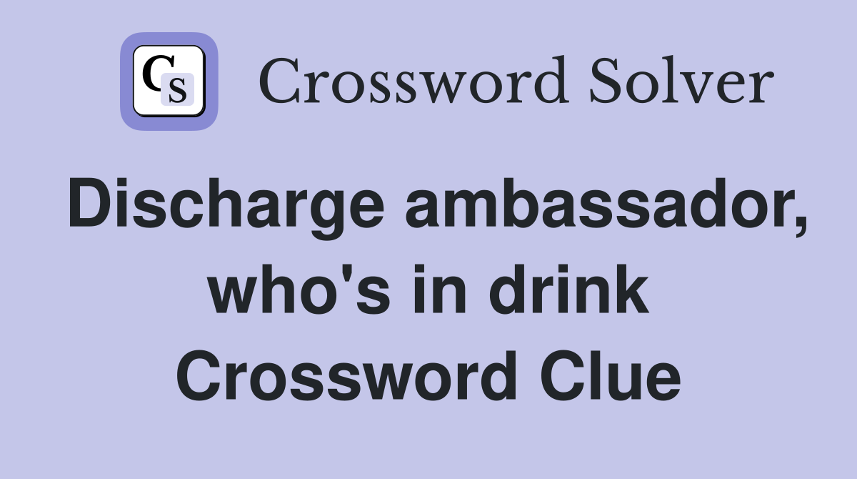 Discharge ambassador, who's in drink Crossword Clue