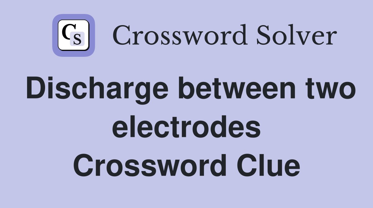 Discharge between two electrodes Crossword Clue