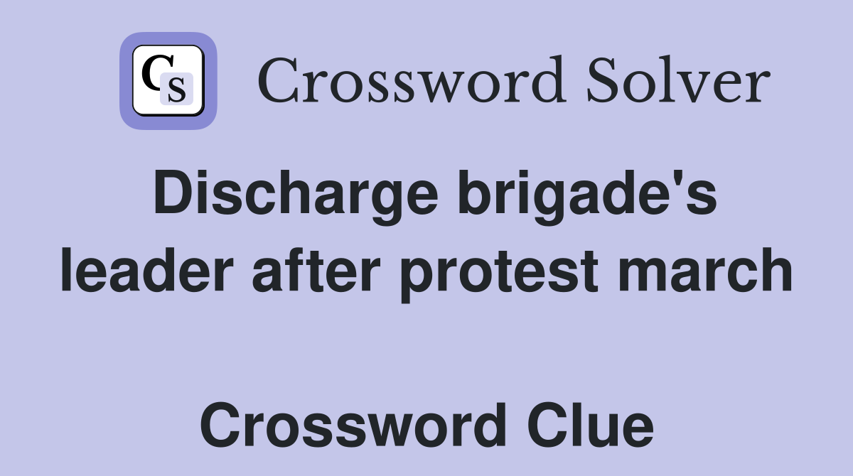 Discharge brigade's leader after protest march  Crossword Clue
