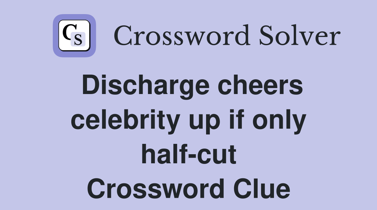 Discharge cheers celebrity up if only half-cut Crossword Clue