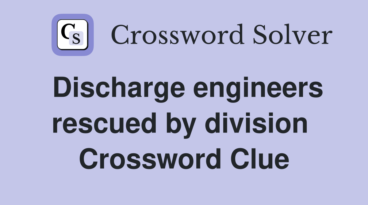 Discharge engineers rescued by division  Crossword Clue