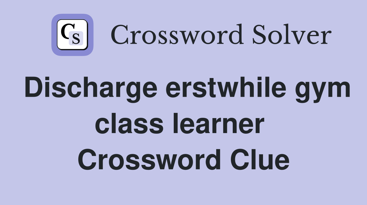Discharge erstwhile gym class learner  Crossword Clue