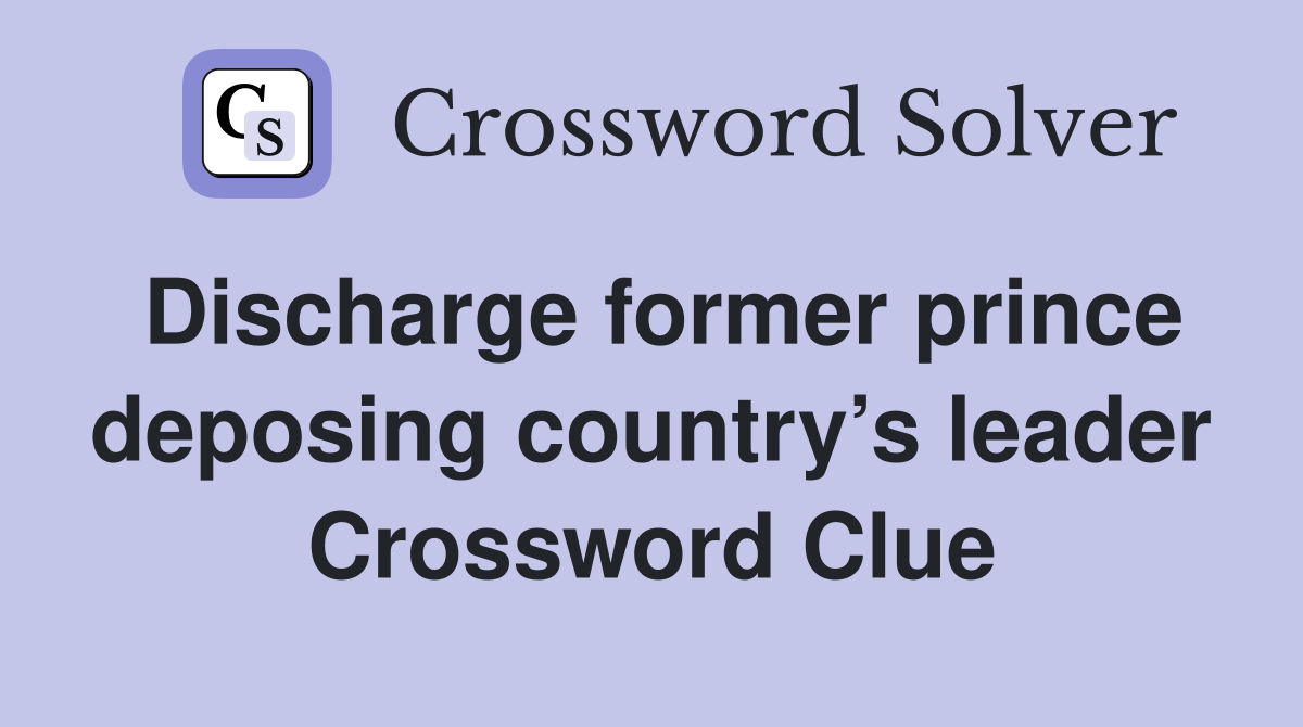 Discharge former prince deposing country’s leader Crossword Clue