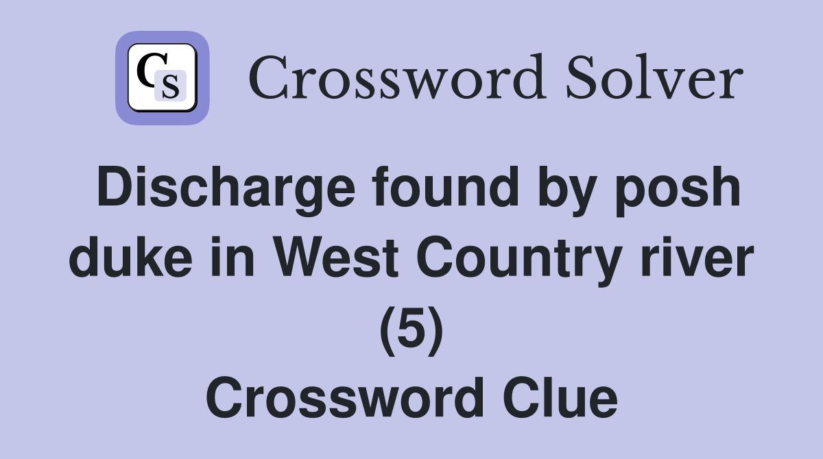Discharge found by posh duke in West Country river (5) Crossword Clue