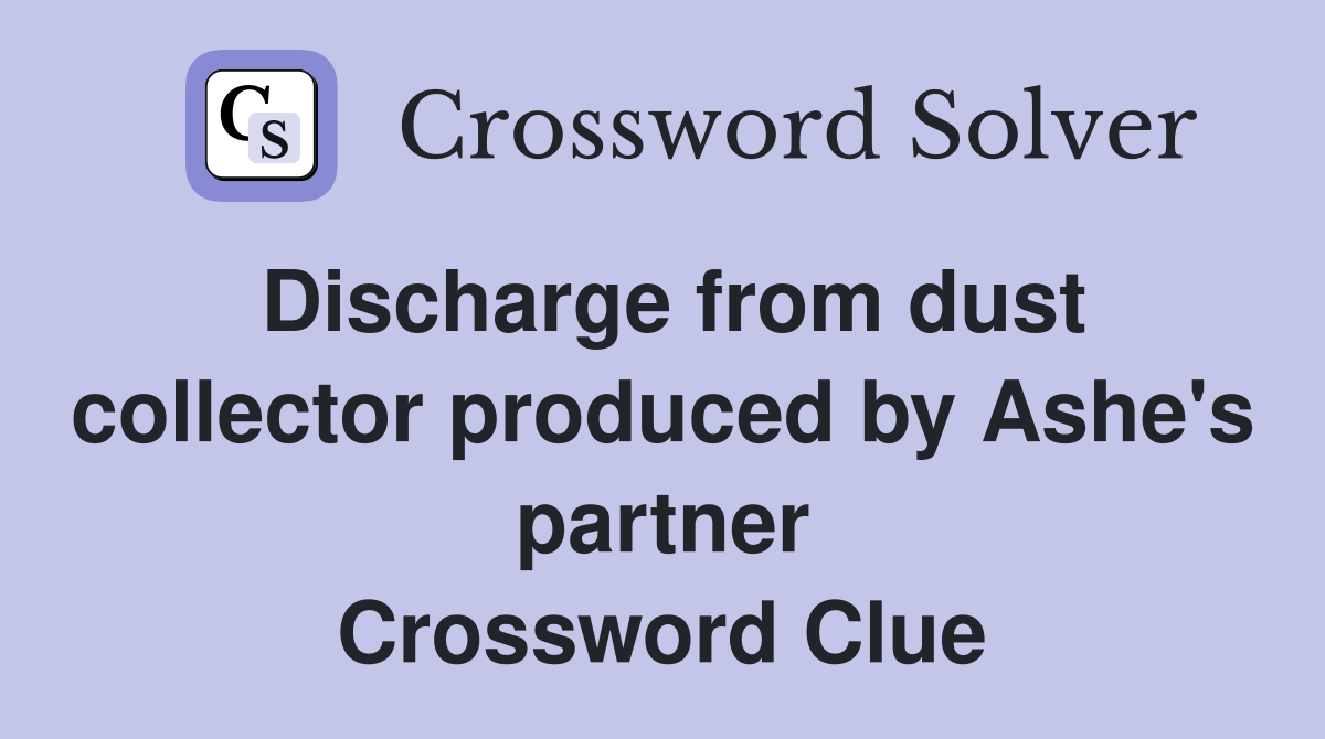 Discharge from dust collector produced by Ashe's partner Crossword Clue
