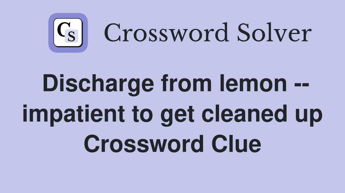 Discharge from lemon -- impatient to get cleaned up Crossword Clue
