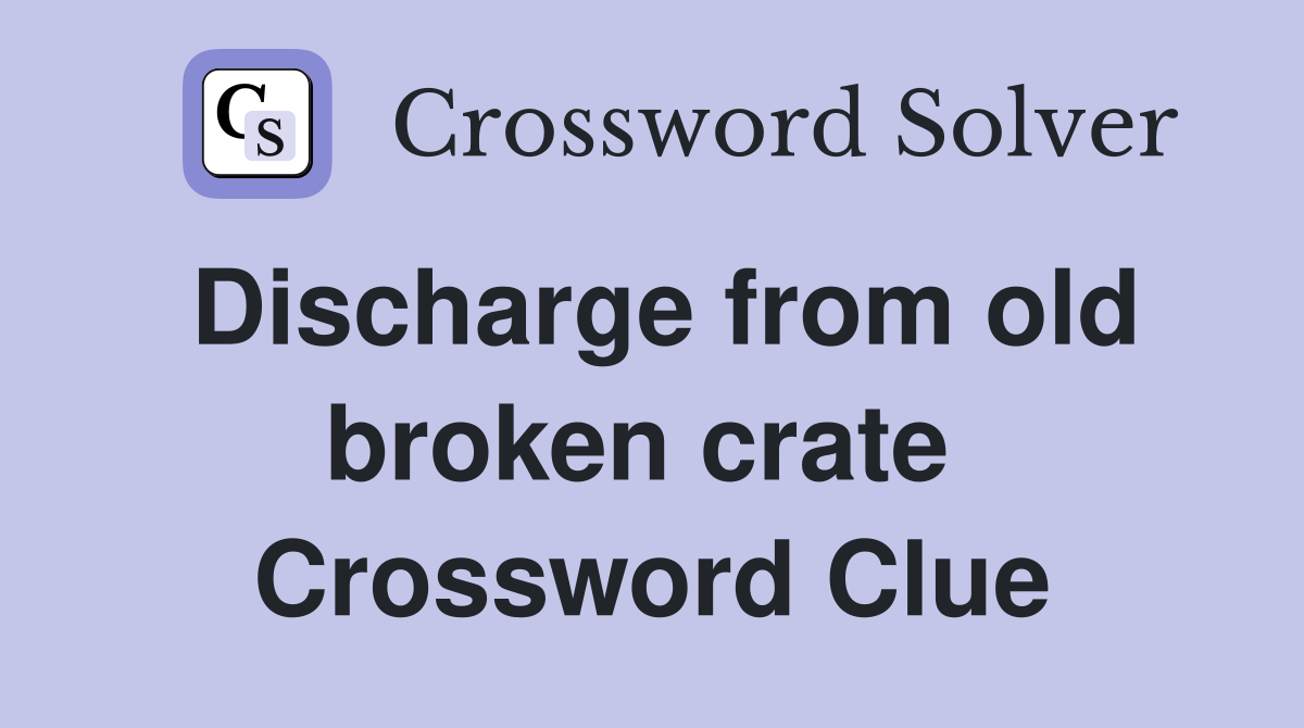 Discharge from old broken crate  Crossword Clue