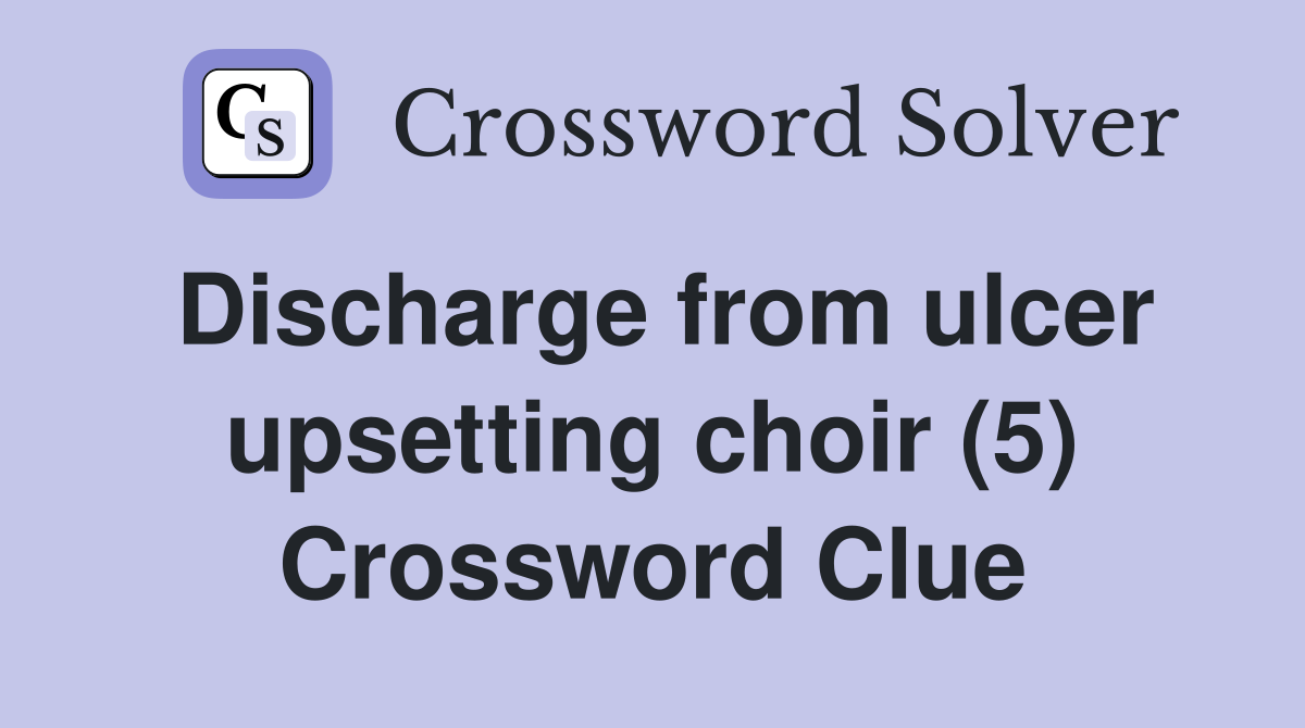 Discharge from ulcer upsetting choir (5) Crossword Clue
