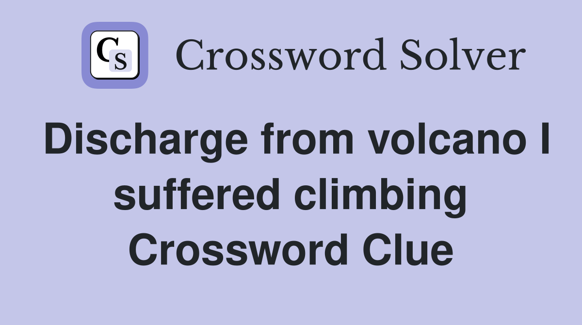 Discharge from volcano I suffered climbing Crossword Clue