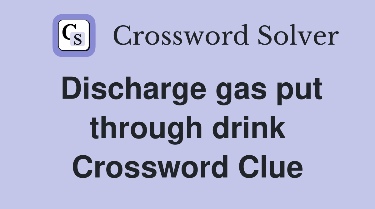 Discharge gas put through drink Crossword Clue