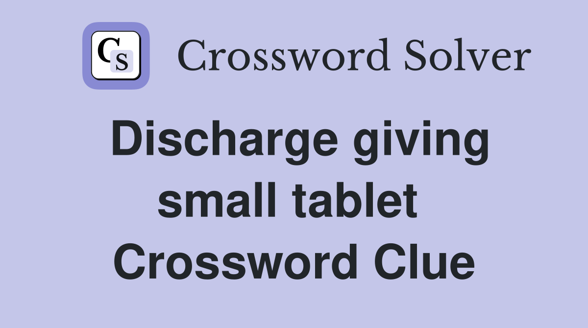 Discharge giving small tablet  Crossword Clue