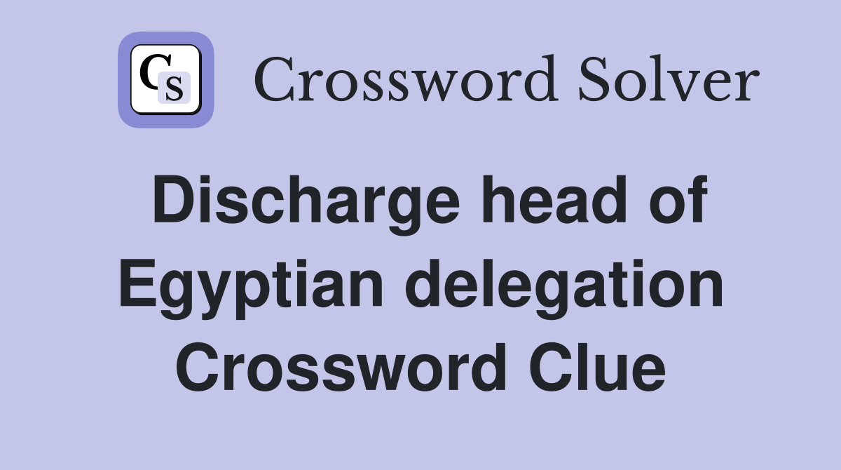 Discharge head of Egyptian delegation Crossword Clue