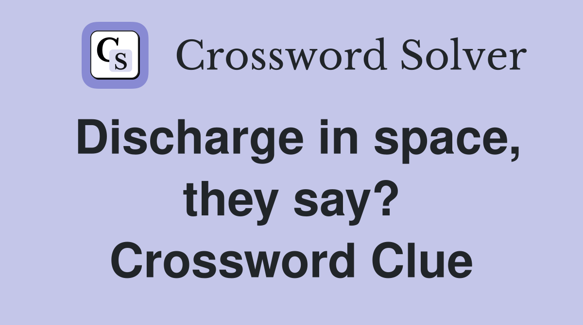 Discharge in space, they say? Crossword Clue