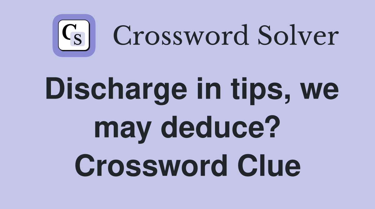 Discharge in tips, we may deduce? Crossword Clue