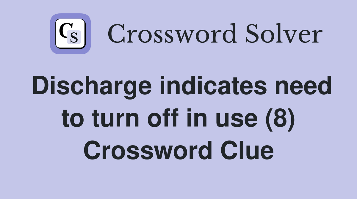 Discharge indicates need to turn off in use (8) Crossword Clue