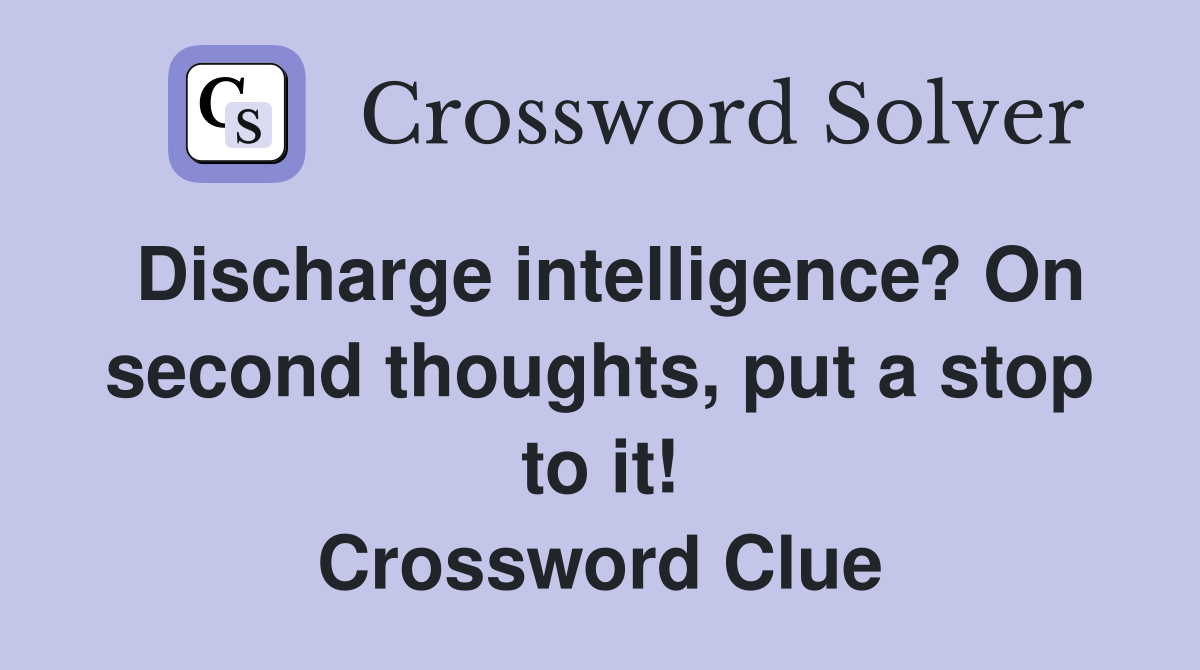 Discharge intelligence? On second thoughts, put a stop to it! Crossword Clue