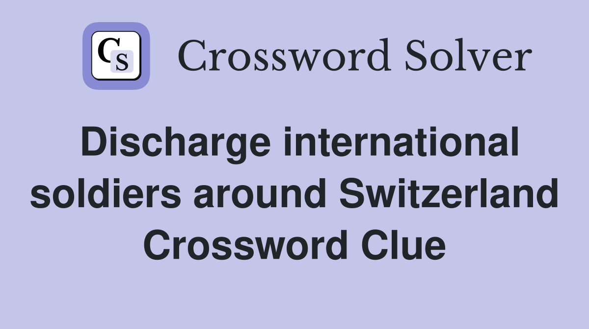 Discharge international soldiers around Switzerland Crossword Clue