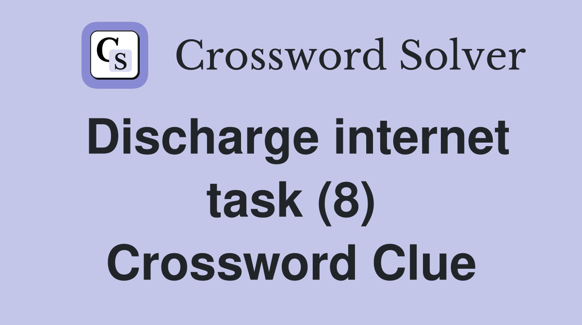 Discharge internet task (8) Crossword Clue