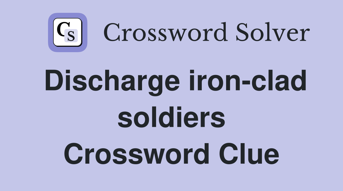 Discharge iron-clad soldiers Crossword Clue