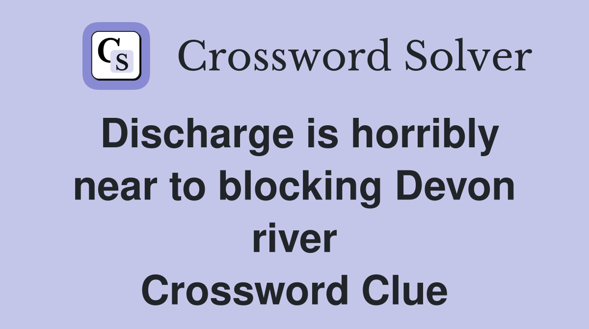 Discharge is horribly near to blocking Devon river Crossword Clue