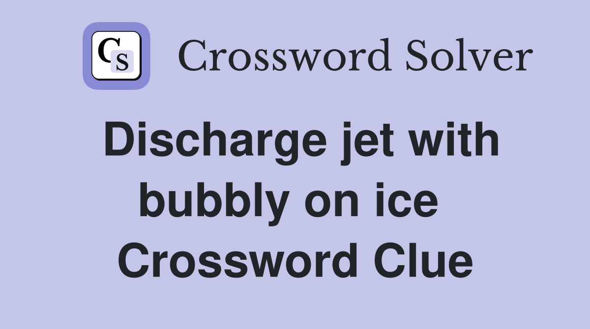 Discharge jet with bubbly on ice  Crossword Clue