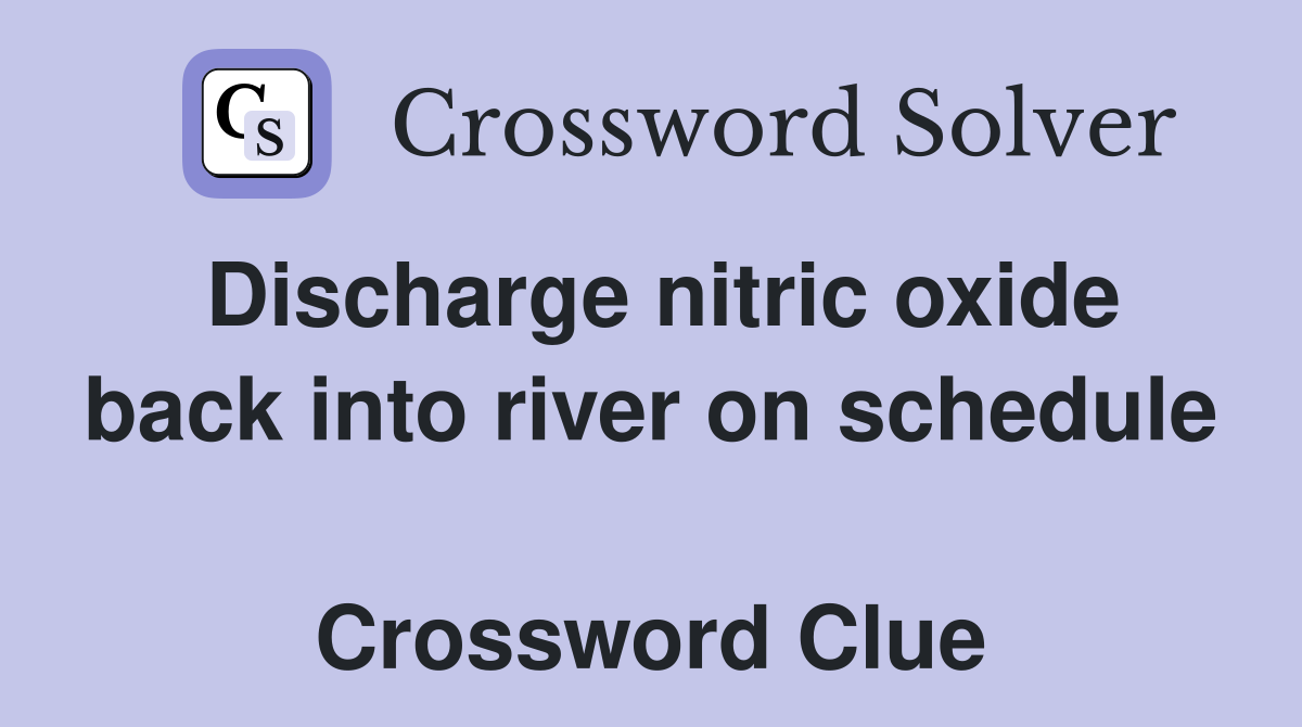 Discharge nitric oxide back into river on schedule  Crossword Clue