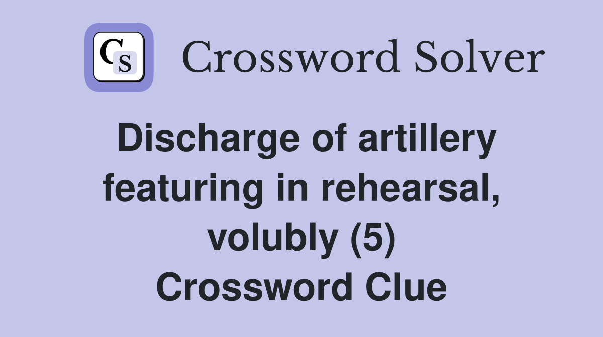 Discharge of artillery featuring in rehearsal, volubly (5) Crossword Clue