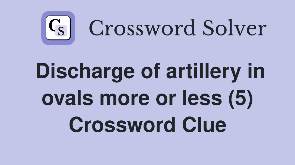 Discharge of artillery in ovals more or less (5) Crossword Clue