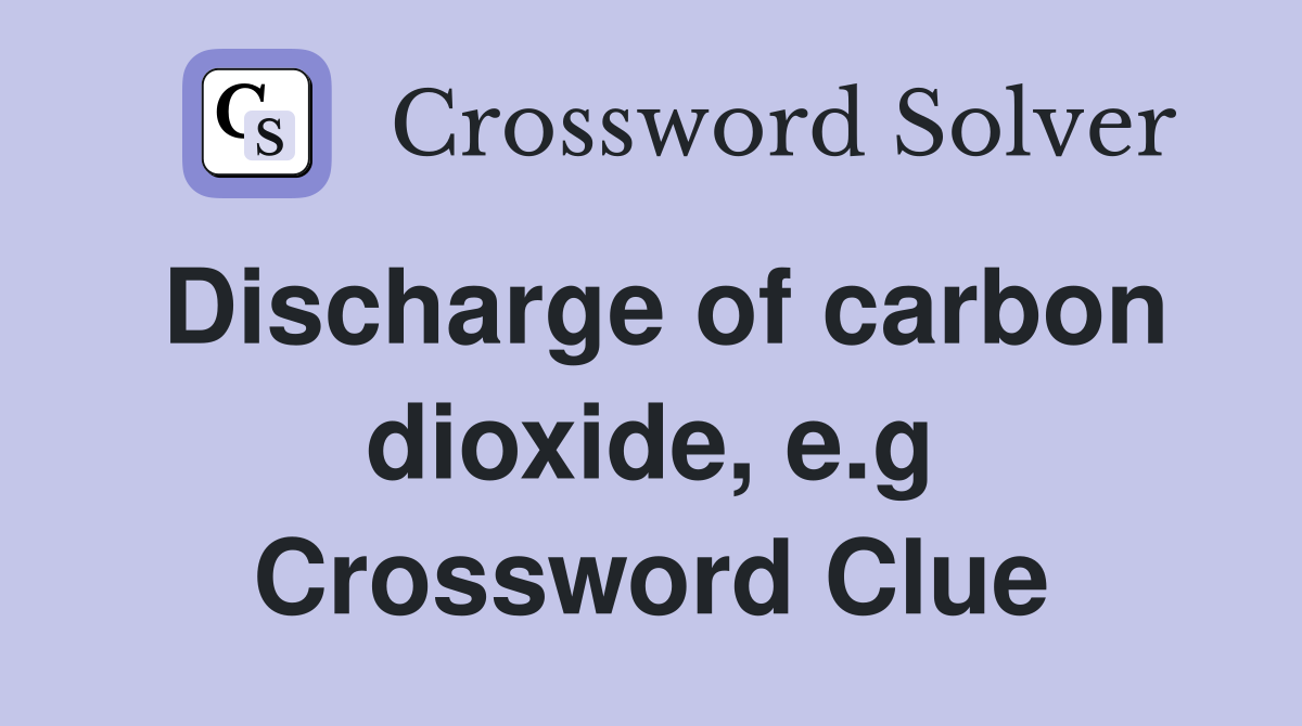 Discharge of carbon dioxide, e.g Crossword Clue