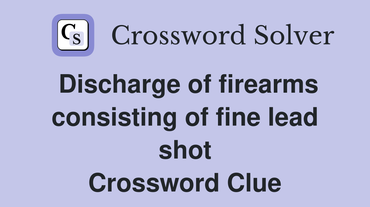 Discharge of firearms consisting of fine lead shot Crossword Clue