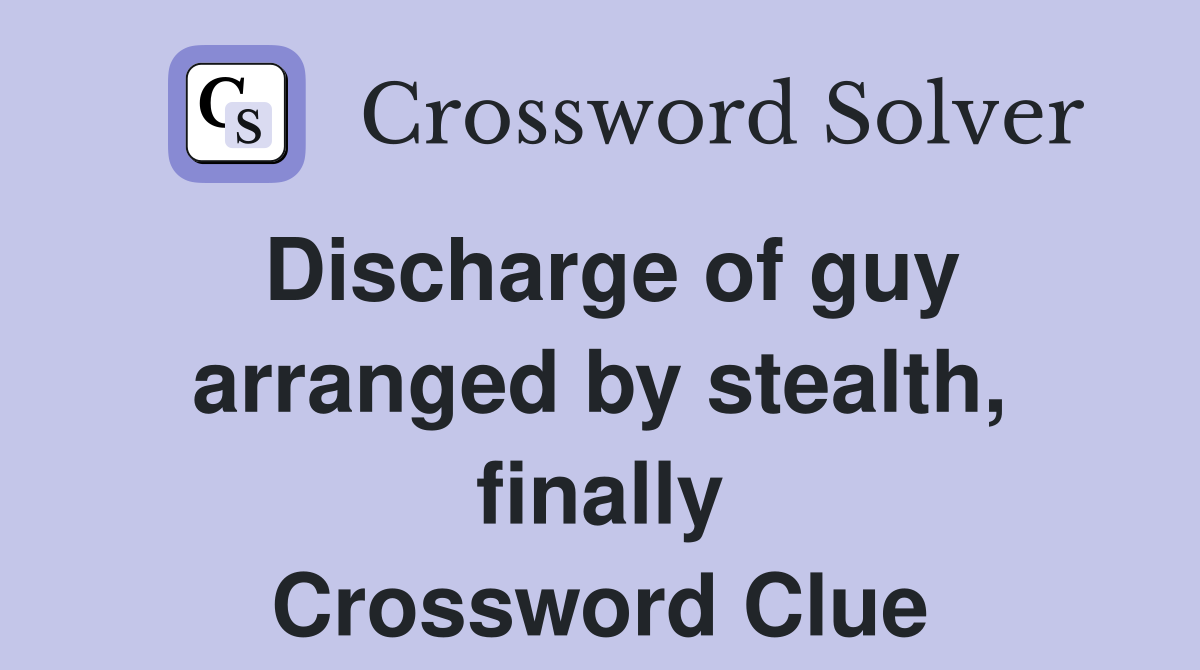 Discharge of guy arranged by stealth, finally Crossword Clue