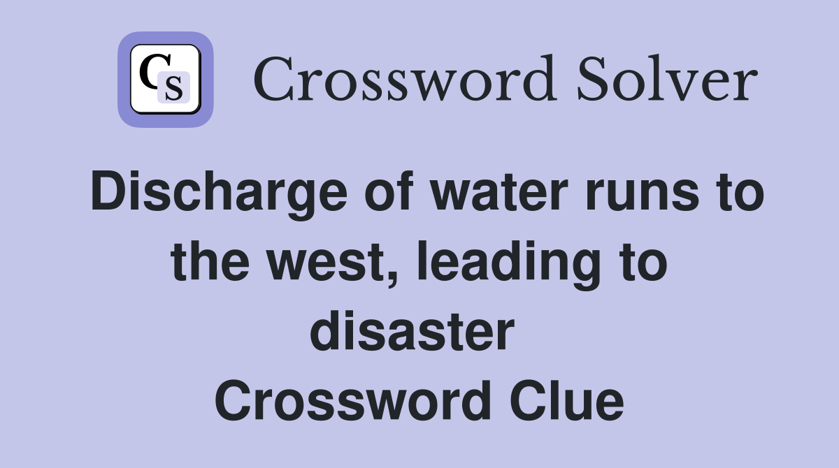 Discharge of water runs to the west, leading to disaster  Crossword Clue