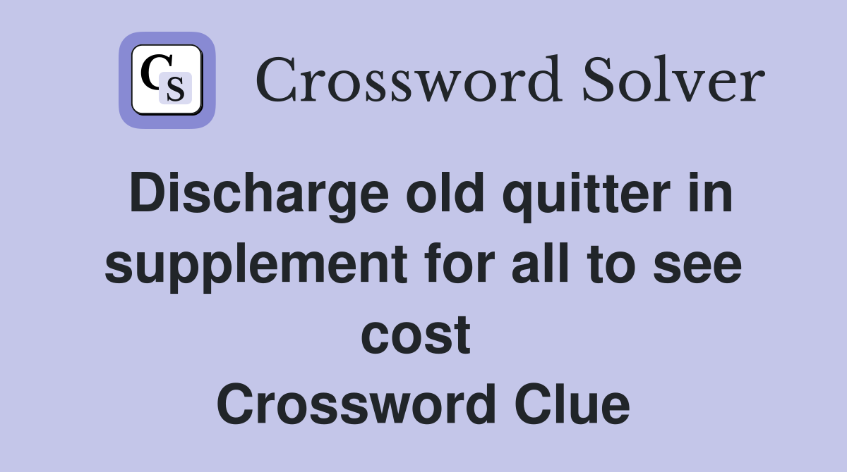 Discharge old quitter in supplement for all to see cost  Crossword Clue