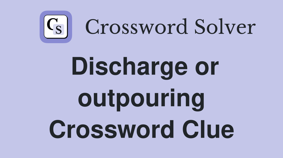 Discharge or outpouring Crossword Clue