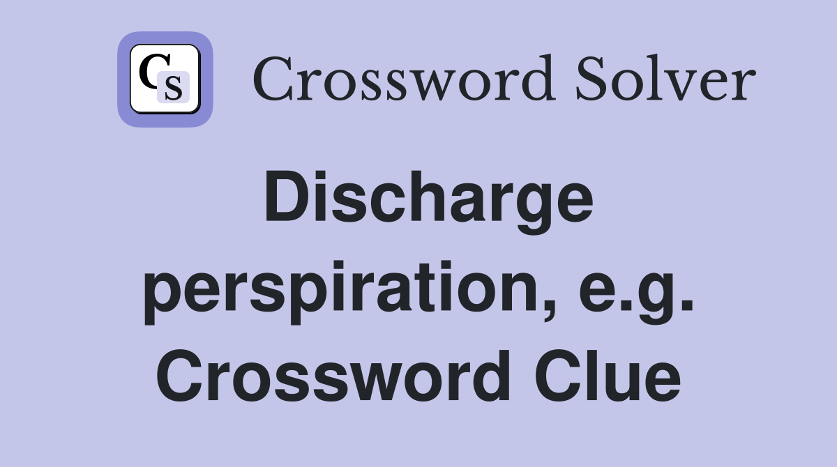 Discharge perspiration, e.g. Crossword Clue