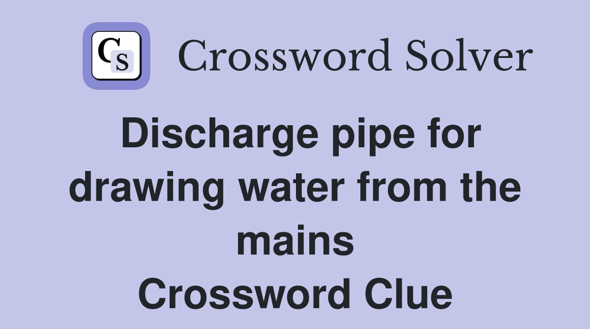 Discharge pipe for drawing water from the mains Crossword Clue