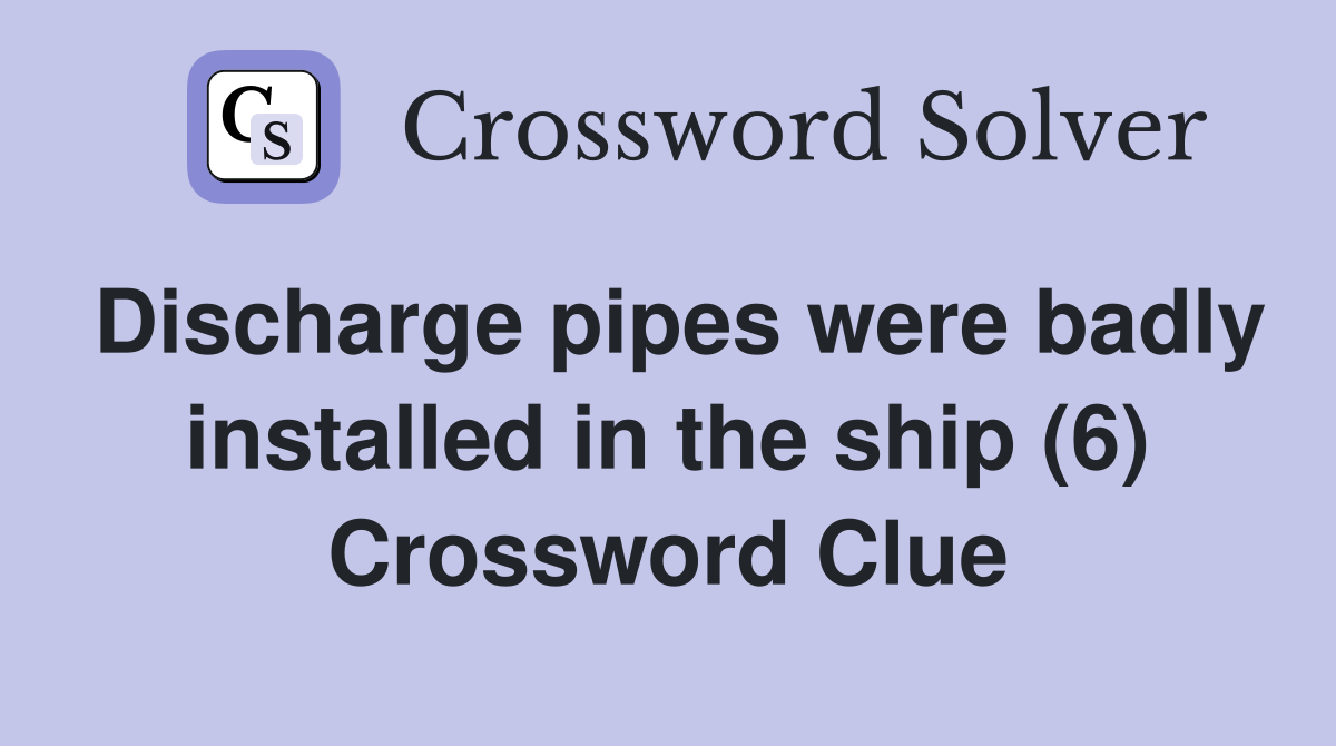 Discharge pipes were badly installed in the ship (6) Crossword Clue