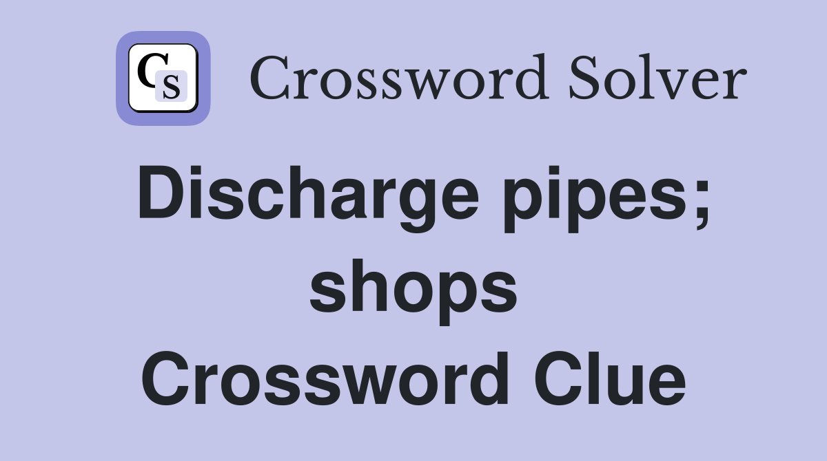 Discharge pipes; shops Crossword Clue