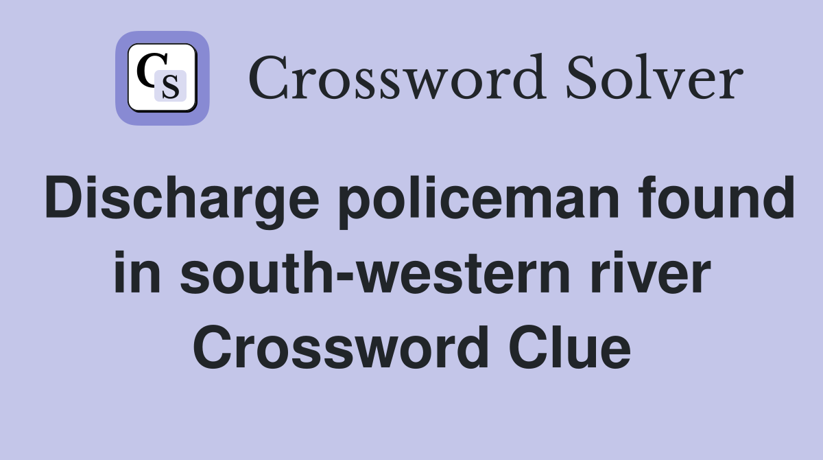 Discharge policeman found in south-western river Crossword Clue