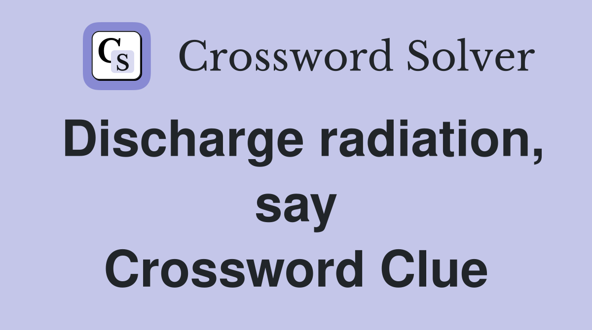 Discharge radiation, say Crossword Clue